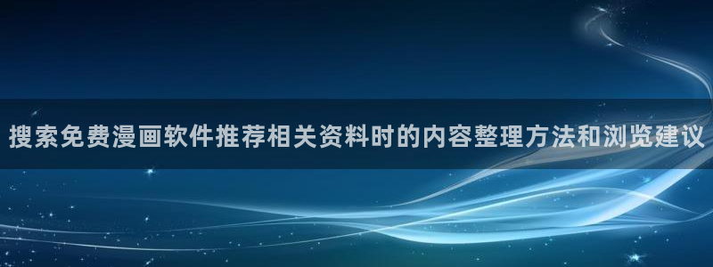 在线日漫：搜索免费漫画软件推荐相关资料时的内容整理方法和浏览建议