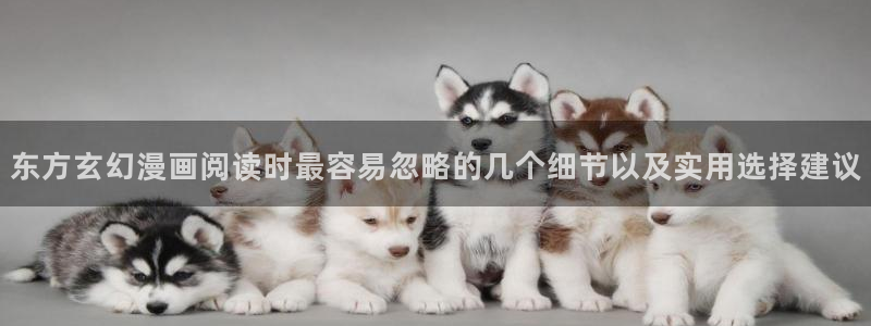 漫画推荐榜:东方玄幻漫画阅读时最容易忽略的几个细节以及实用选择建议
