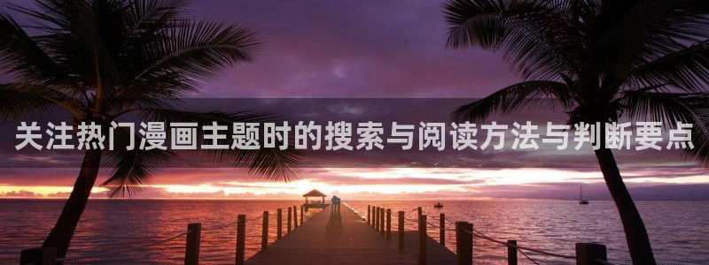 漫画:关注热门漫画主题时的搜索与阅读方法与判断要点