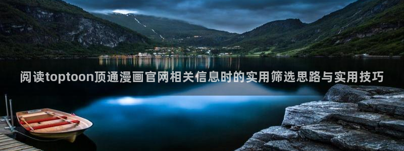 漫画官网:阅读toptoon顶通漫画官网相关信息时的实用筛选思路与实用技巧