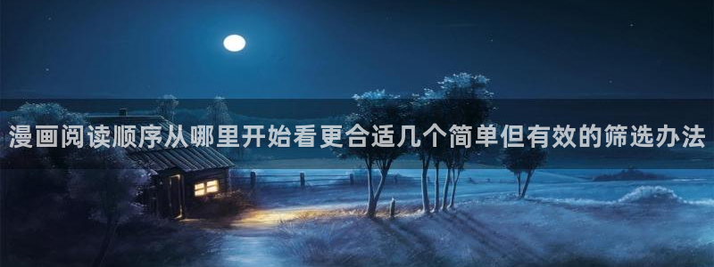 国漫推荐：漫画阅读顺序从哪里开始看更合适几个简单但有效的筛选办法