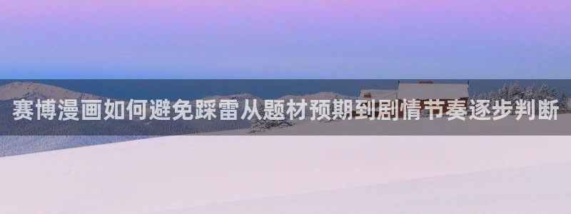 少女漫画:赛博漫画如何避免踩雷从题材预期到剧情节奏逐步判断