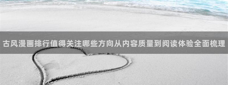 podo漫画:古风漫画排行值得关注哪些方向从内容质量到阅读体验全面梳理