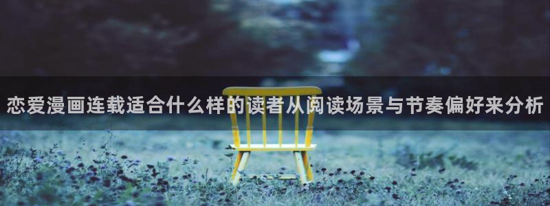 漫画网页入口:恋爱漫画连载适合什么样的读者从阅读场景与节奏偏好来分析