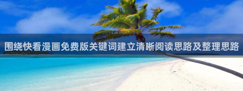 漫画推荐榜:围绕快看漫画免费版关键词建立清晰阅读思路及整理思路