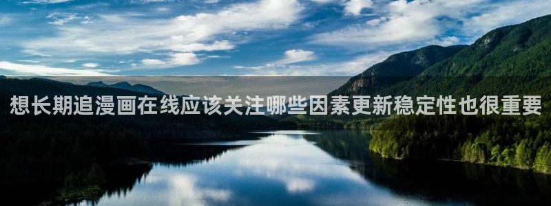漫画网站大全:想长期追漫画在线应该关注哪些因素更新稳定性也很重要